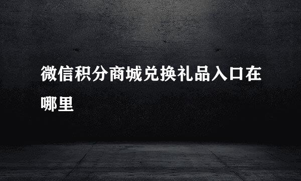 微信积分商城兑换礼品入口在哪里