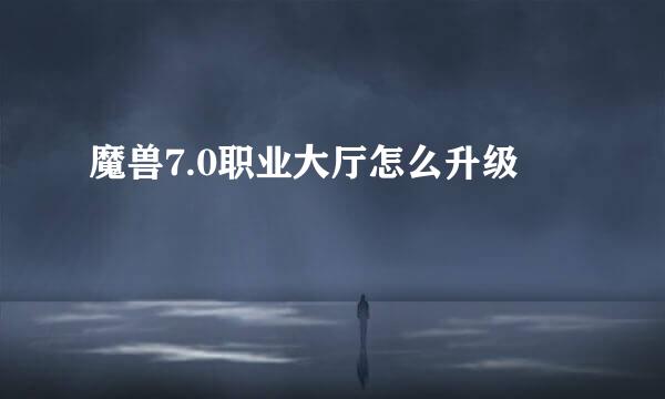 魔兽7.0职业大厅怎么升级