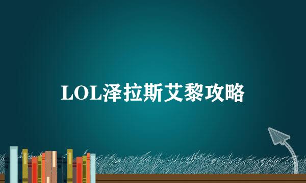 LOL泽拉斯艾黎攻略