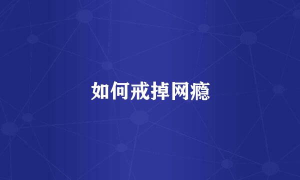 如何戒掉网瘾
