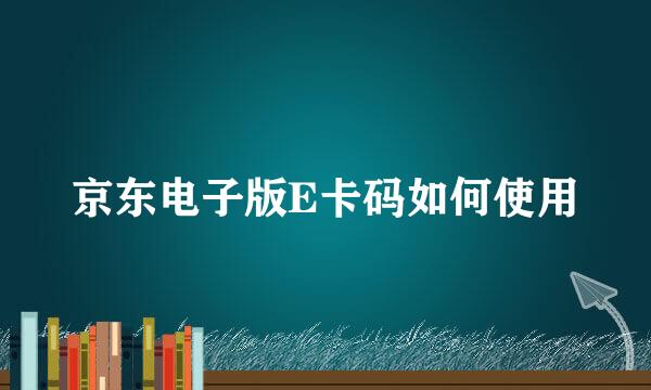 京东电子版E卡码如何使用