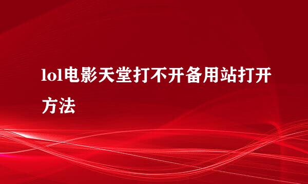 lol电影天堂打不开备用站打开方法