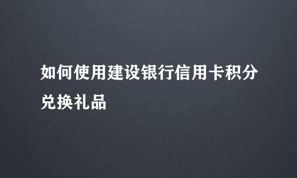 如何使用建设银行信用卡积分兑换礼品