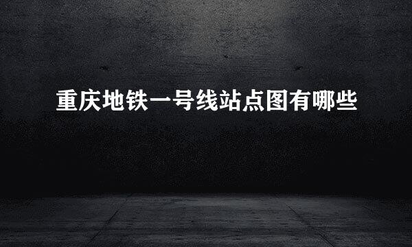 重庆地铁一号线站点图有哪些