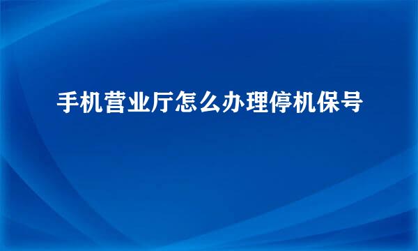 手机营业厅怎么办理停机保号