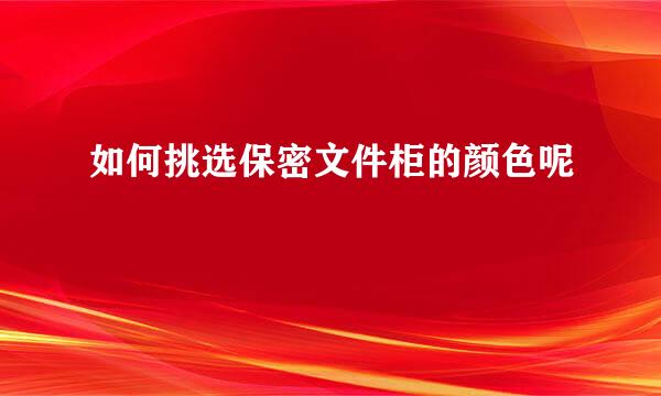 如何挑选保密文件柜的颜色呢