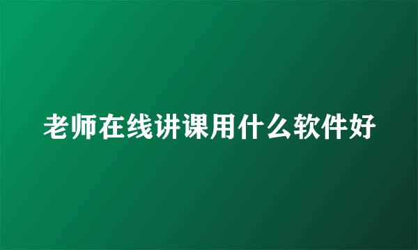 老师在线讲课用什么软件好