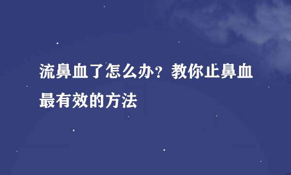 流鼻血了怎么办？教你止鼻血最有效的方法