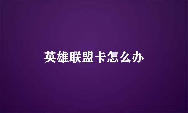 英雄联盟卡怎么办