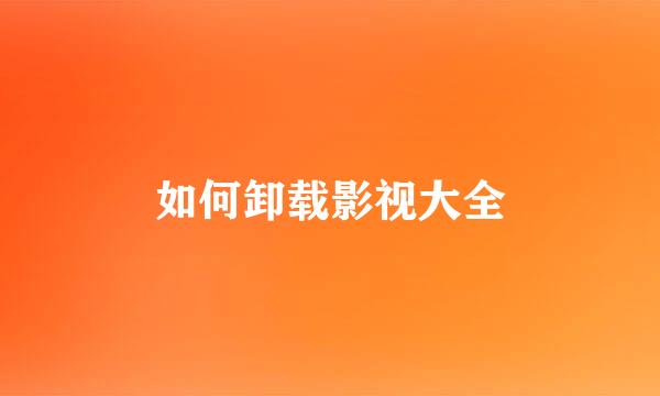 如何卸载影视大全