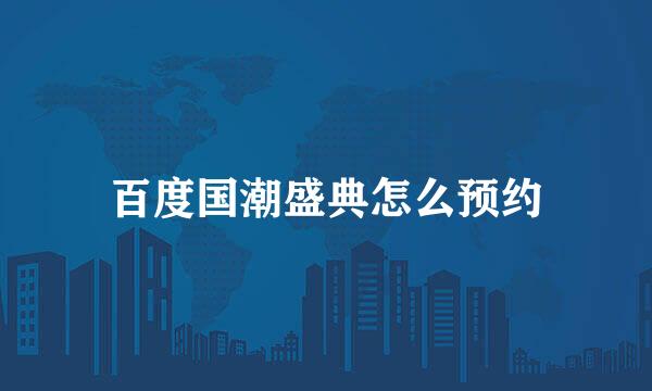 百度国潮盛典怎么预约