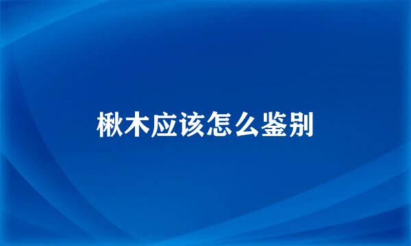 楸木应该怎么鉴别