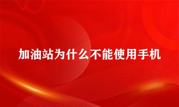 加油站为什么不能使用手机