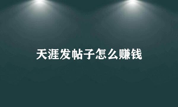 天涯发帖子怎么赚钱