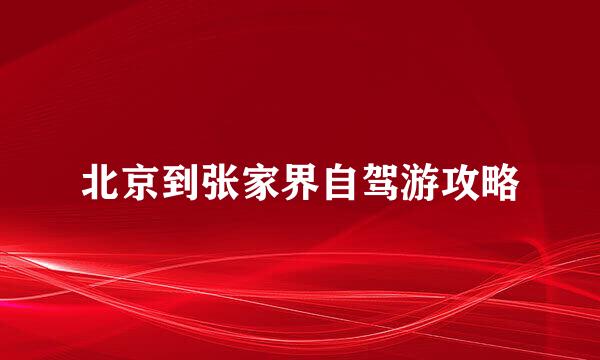北京到张家界自驾游攻略