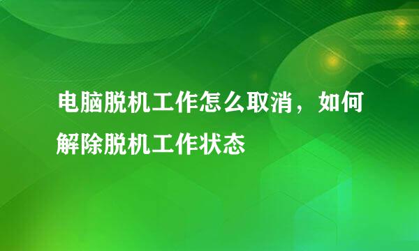 电脑脱机工作怎么取消，如何解除脱机工作状态