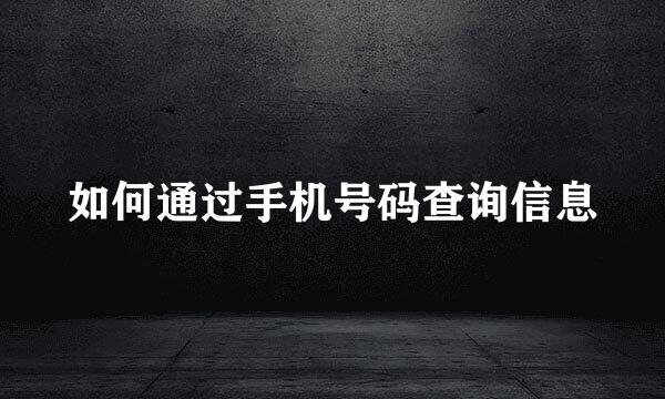 如何通过手机号码查询信息