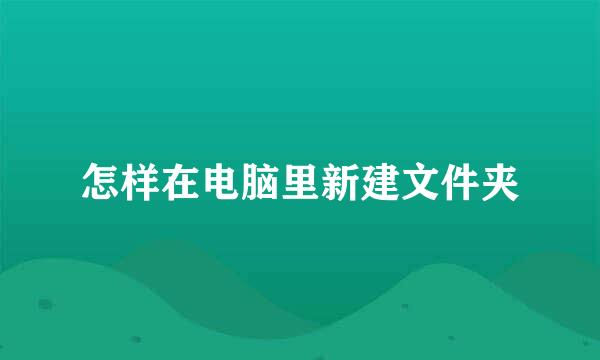 怎样在电脑里新建文件夹