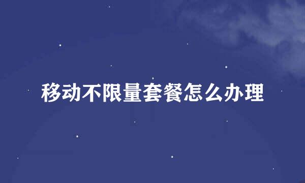 移动不限量套餐怎么办理