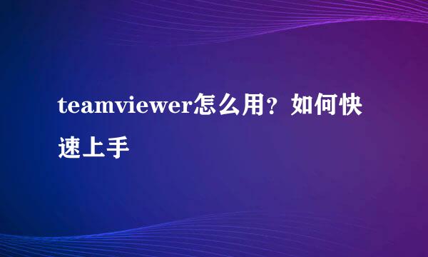 teamviewer怎么用？如何快速上手