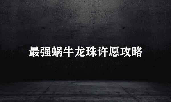 最强蜗牛龙珠许愿攻略