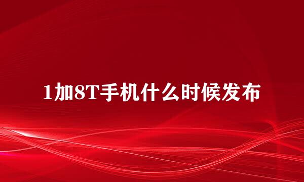 1加8T手机什么时候发布