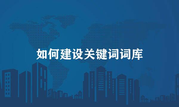 如何建设关键词词库