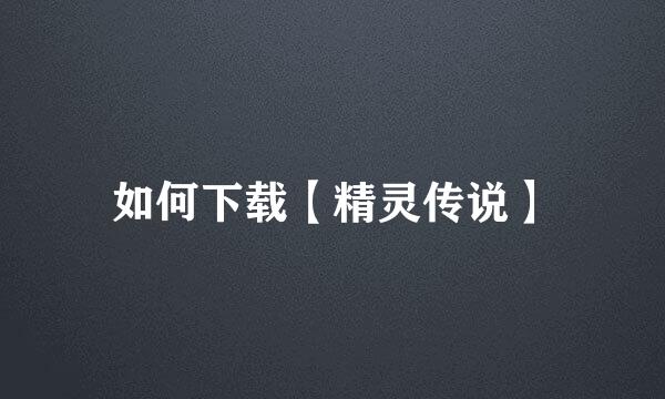 如何下载【精灵传说】