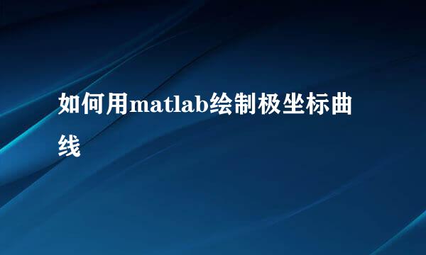 如何用matlab绘制极坐标曲线