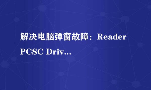 解决电脑弹窗故障：Reader PCSC Driver Error!