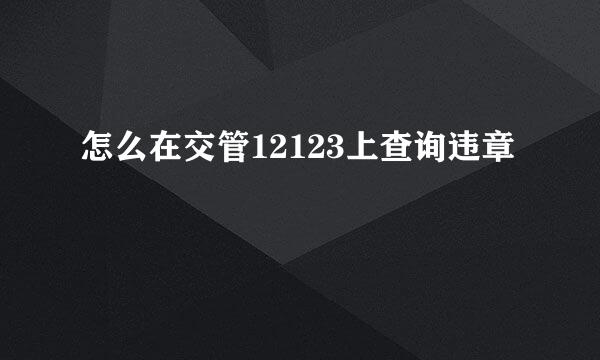 怎么在交管12123上查询违章