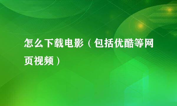 怎么下载电影（包括优酷等网页视频）