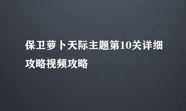 保卫萝卜天际主题第10关详细攻略视频攻略