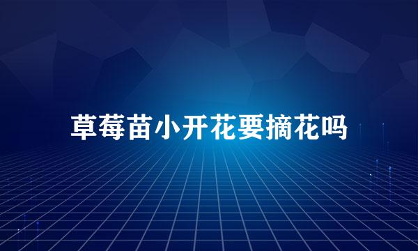 草莓苗小开花要摘花吗