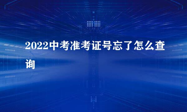2022中考准考证号忘了怎么查询