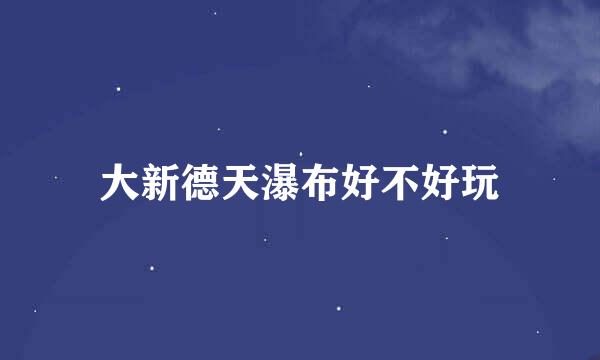 大新德天瀑布好不好玩