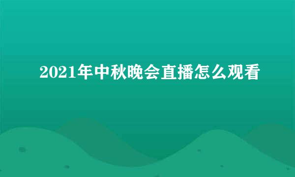 2021年中秋晚会直播怎么观看