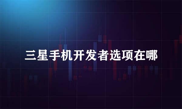 三星手机开发者选项在哪