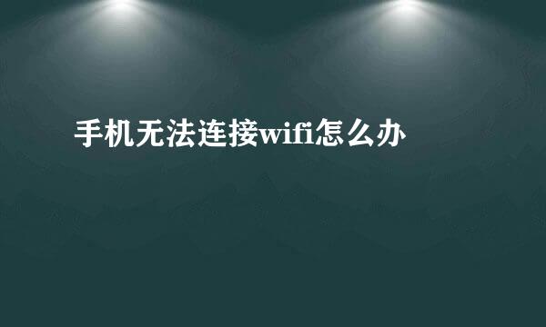 手机无法连接wifi怎么办