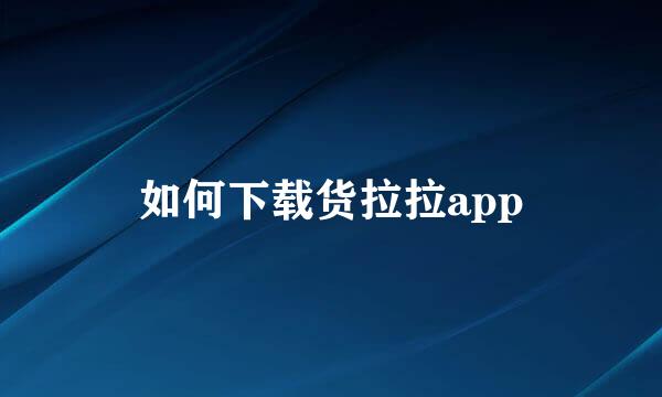 如何下载货拉拉app