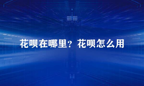 花呗在哪里？花呗怎么用