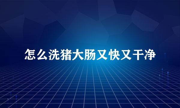 怎么洗猪大肠又快又干净