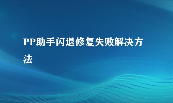 PP助手闪退修复失败解决方法