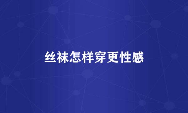 丝袜怎样穿更性感