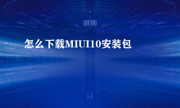 怎么下载MIUI10安装包