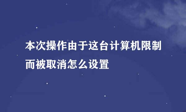 本次操作由于这台计算机限制而被取消怎么设置