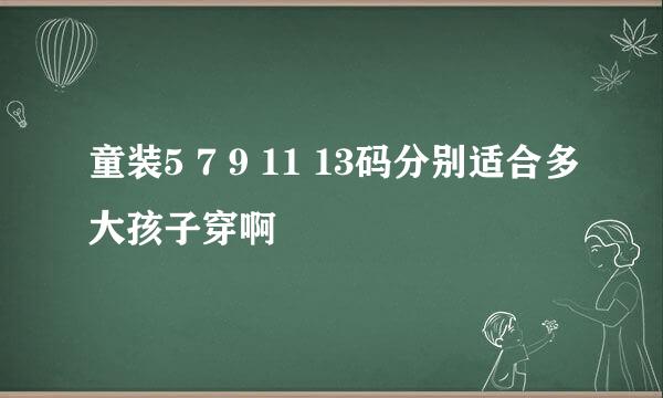 童装5 7 9 11 13码分别适合多大孩子穿啊