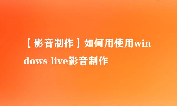 【影音制作】如何用使用windows live影音制作