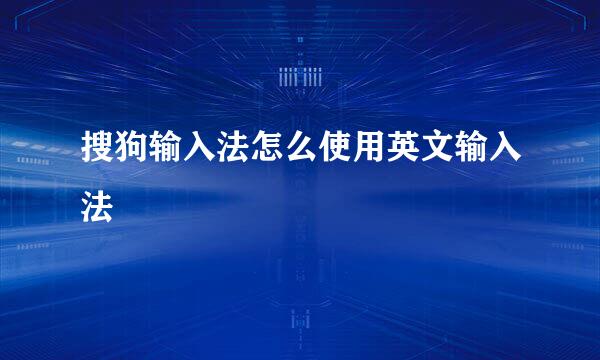 搜狗输入法怎么使用英文输入法