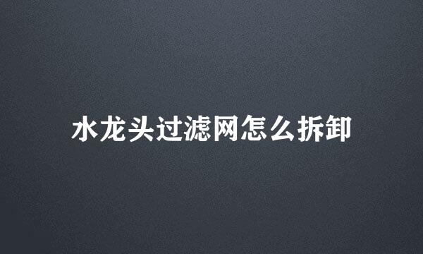 水龙头过滤网怎么拆卸